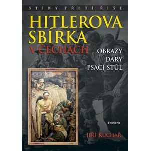 Hitlerova sbírka v Čechách 2 - Obrazy, dary, psací stůl. Obrazy, dary, psací stůl - Jiří Kuchař