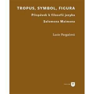 Tropus, symbol, figura. Příspěvek k filosofii jazyka Salomona Maimona - Lucie Pargačová