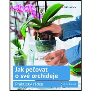 Jak pečovat o své orchideje. Praktický rádce - Jörn Pinske