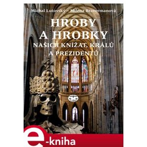 Hroby a hrobky našich knížat, králů a prezidentů - Michal Lutovský, Milena Bravemanová e-kniha