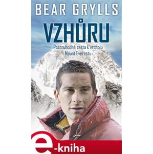 Vzhůru. Pozoruhodná cesta k vrcholu Mount Everestu - Bear Grylls e-kniha