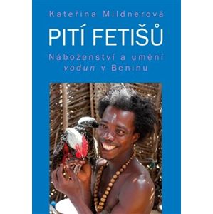 Pití fetišů. Náboženství a umění vodun v Beninu - Kateřina Mildnerová