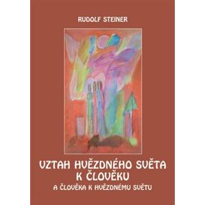 Vztah hvězdného světa k člověku. A člověka k hvězdnému světu - Rudolf Steiner