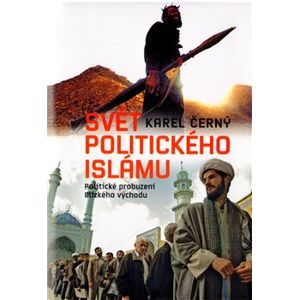 Svět politického islámu. Politické probuzení Blízkého východu - Karel Černý
