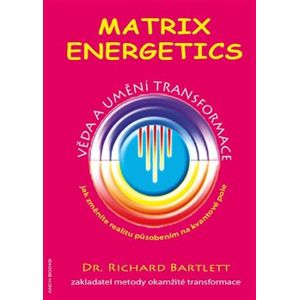 Matrix Energetics. Umění a věda transformace - Richard Bartlett