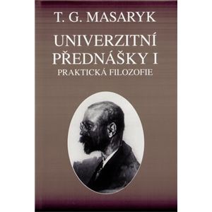Univerzitní přednášky I.. Praktická filozofie na základě sociologie - Tomáš Garrigue Masaryk