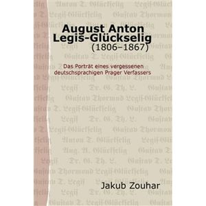 August Anton Legis-Glückselig (1806–1867). Das Porträt eines vergessenen deutschsprachigen Prager Verfassers - Jakub Zouhar