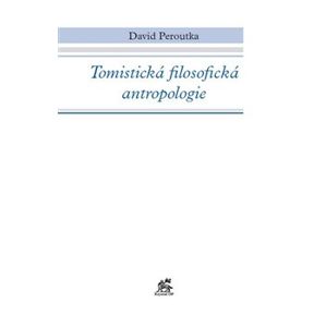 Tomistická filosofická antropologie - David Peroutka