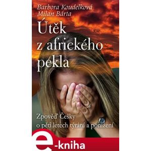 Útěk z afrického pekla. Zpověď Češky o pětiletém týrání a ponížení - Barbora Koudelková, Milan Bárta e-kniha