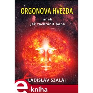 Orgonova hvězda. aneb jak zachránit boha - Ladislav Szalai e-kniha