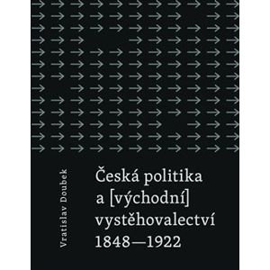 Česká politika a (východní) vystěhovalectví. 1848 - 1922 - Vratislav Doubek