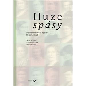 Iluze spásy. České feministické myšlení 19. a 20. století - Marie Bahenská, Libuše Heczková, Dana Musilová