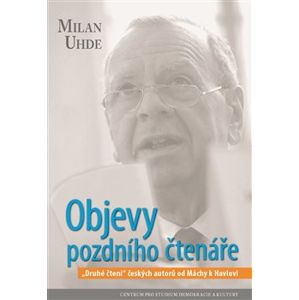 Objevy pozdního čtenáře. „Druhé čtení“ českých autorů od Máchy k Havlovi - Milan Uhde