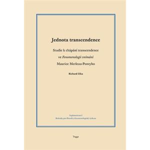 Jednota transcendence. Studie k chápání transcendence ve Fenomenologii vnímání Maurice Merleau-Pontyho - Richard Zika