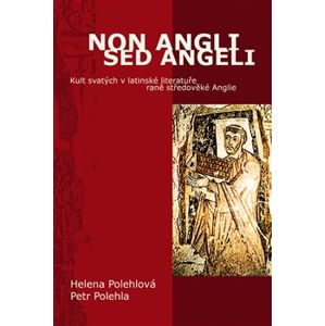 Non Angli sed Angeli. Kult svatých v latinské literatuře raně středověké Anglie - Petr Polehla, Helena Polehlová
