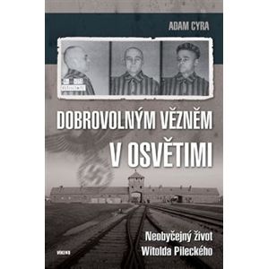 Dobrovolným vězněm v Osvětimi. Neobyčejný život Witolda Pileckého - Adam Cyra