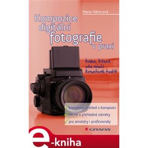 Kompozice digitální fotografie v praxi. kniha, která vás naučí kreativně tvořit - Marie Němcová e-kniha
