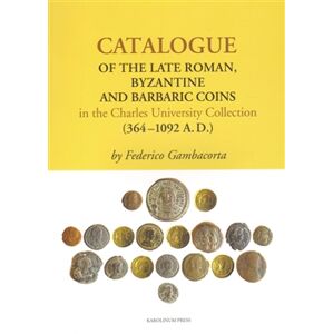 Catalogue of the Late Roman. Byzantine and Barbaric Coins in the Charles University Collection (364 - 1092 A.D.) - Federico Gambacorta