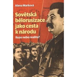 Sovětská bělorusizace jako cesta k národu. Iluze nebo realita? - Alena Marková