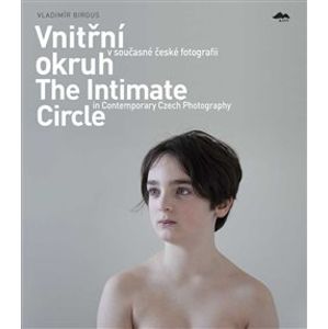 Vnitřní okruh v současné české fotografii. The Intimate Circle in Contemporary Czech Photography - Vladimír Birgus