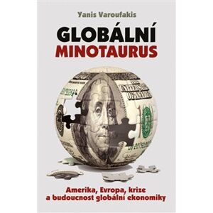 Globální Minotaurus. Amerika, Evropa, krize a budoucnost globální ekonomiky - Yanis Varoufakis
