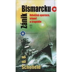 Zánik Bismarcku. Odvážná operace, triumf a tragédie - B. B. Schofield
