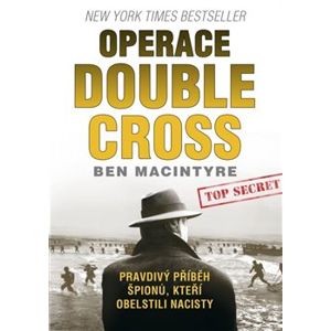 Operace Double Cross. Pravdivý příběh špiónů, kteří obelstili nacisty - Ben Macintyre