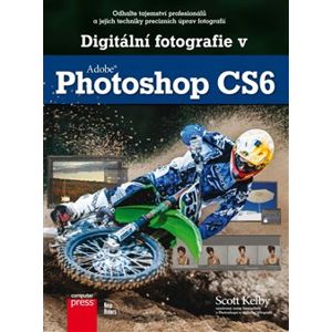 Digitální fotografie v Adobe Photoshop CS6. Odhalte tajemství profesionálů a jejich techniky precizních úprav fotografií - Scott Kelby