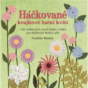 Háčkované krajkové luční kvítí. 100 nádherných vzorů květin a lístků pro háčkování tenkou přízí - Caitlin Sainio