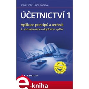 Účetnictví 1. Aplikace principů a technik - 2., aktualizované a doplněné vydání - Jana Hinke, Dana Bárková e-kniha