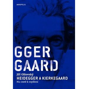 Heidegger a Kierkegaard. Na cestě k myšlení - Jiří Olšovský