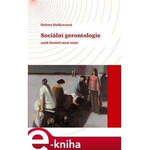 Sociální gerontologie aneb Senioři mezi námi. aneb Senioři mezi námi - Helena Haškovcová e-kniha