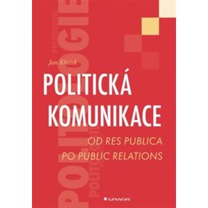 Politická komunikace. Od res publica po public relations - Jan Křeček