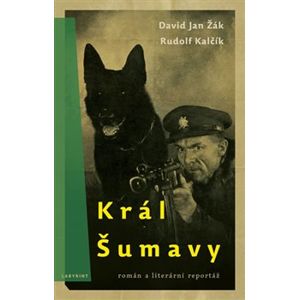 Král Šumavy. Román a literární reportáž - Rudolf Kalčík, David Jan Žák