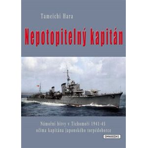 Nepotopitelný kapitán. Námořní bitvy v Tichomoří 1941-45 očima kapitána japonského torpédoborce - Tameči Hara