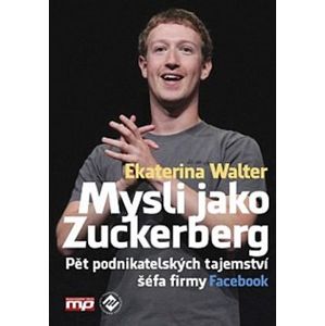Mysli jako Zuckerberg. Pět podnikatelských tajemství šéfa firmy Facebook - Ekaterina Walter