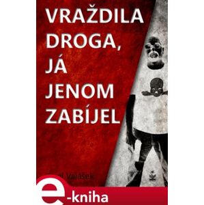 Vraždila droga, já jenom zabíjel - Karel Valášek e-kniha