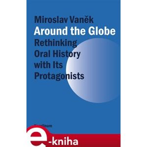 Around the Globe. Rethinking Oral History with Its Protagonists - Miroslav Vaněk e-kniha