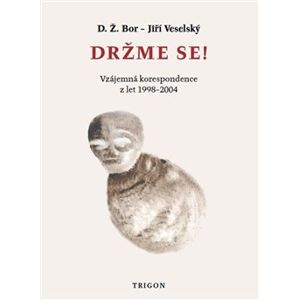 Držme se!. Vzájemná korespondence z let 1998 – 2004. - Jiří Veselský, D. Ž. Bor