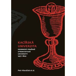 Kacířská univerzita. Osobnosti pražské utrakvistické univerzity 1417-1622 - Petr Hlaváček