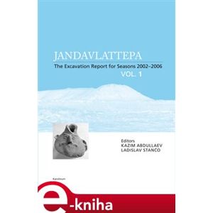 Jandavlattepa. The Excavation Report for Seasons 2002-2006 VOL.1 - kol., Ladislav Stančo e-kniha