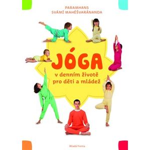 Jóga v denním životě pro děti a mládež. Praktická příručka pro všechny, kdo chtějí cvičit jógu s dětmi - Paramhans svámí Mahéšvaránanda
