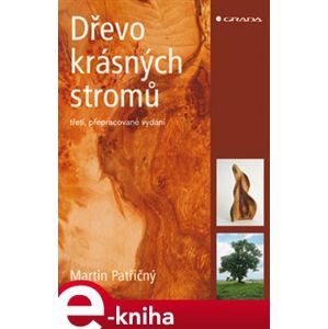 Dřevo krásných stromů. 3., přepracované vydání - Martin Patřičný e-kniha