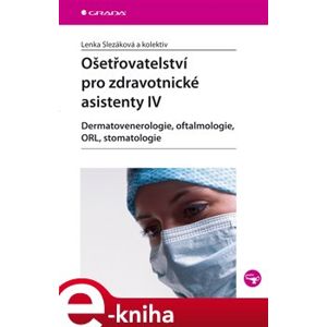 Ošetřovatelství pro zdravotnické asistenty IV. Dermatovenerologie, oftalmologie, ORL, stomatologie - Lenka Slezáková e-kniha