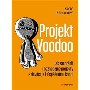 Projekt Voodoo. Jak zachránit i beznadějné projekty a dovést je k úspěšnému konci - Bianca Fuhrmannová