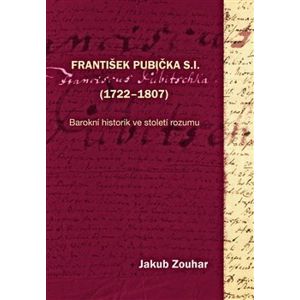František Pubička S.I. (1722–1807). Barokní historik ve století rozumu - Jakub Zouhar
