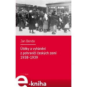 Útěky a vyhánění z pohraničí českých zemí 1938-1939 - Jan Benda e-kniha