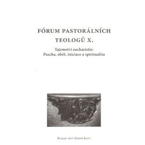 Fórum pastorálních teologů X.. Tajemství eucharistie: Pascha, oběť, iniciace a spiritualita - kol.