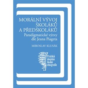 Morální vývoj školáků a předškoláků. Paradigmatické výzvy dle Jeana Piageta - Miroslav Klusák