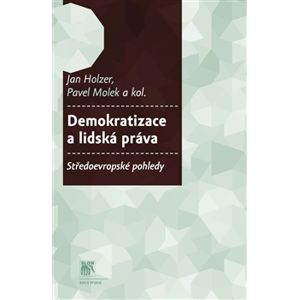 Demokratizace a lidská práva.. Středoevropské pohledy - kol., Jan Holzer, Pavel Molek